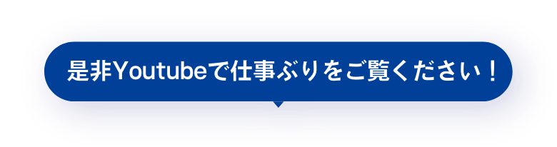 是非Youtubeで仕事ぶりや人柄をご覧ください！